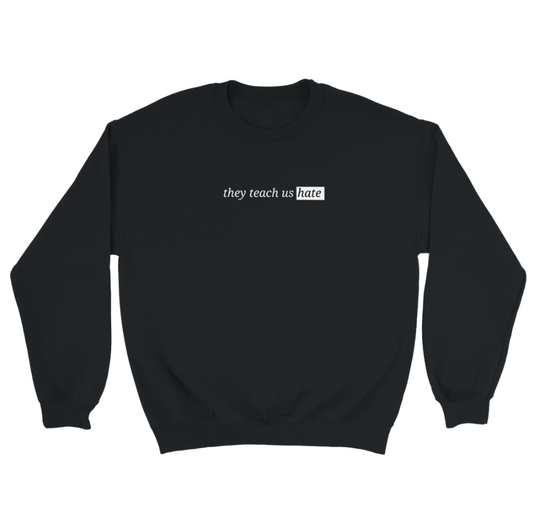 They Teach Us Hate Sweatshirt